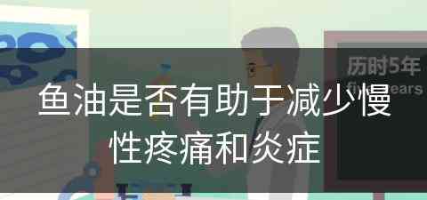 鱼油是否有助于减少慢性疼痛和炎症